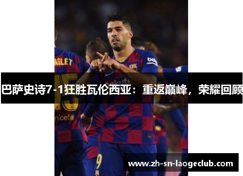 巴萨史诗7-1狂胜瓦伦西亚：重返巅峰，荣耀回顾
