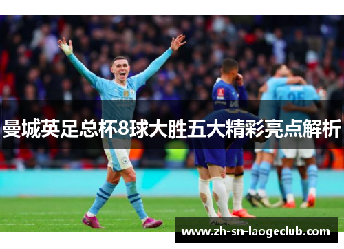 曼城英足总杯8球大胜五大精彩亮点解析 曼城英足总杯8球大胜五大精彩亮点解析