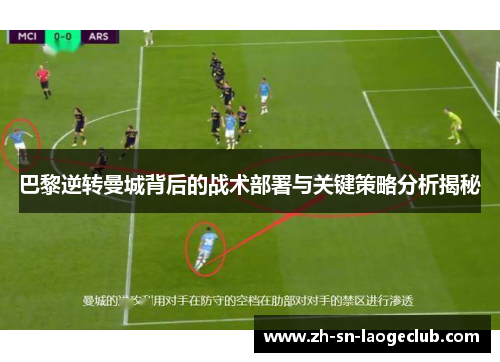 巴黎逆转曼城背后的战术部署与关键策略分析揭秘 巴黎逆转曼城背后的战术部署与关键策略分析揭秘