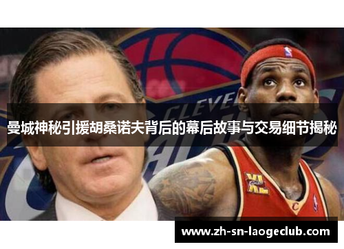 曼城神秘引援胡桑诺夫背后的幕后故事与交易细节揭秘 曼城神秘引援胡桑诺夫背后的幕后故事与交易细节揭秘