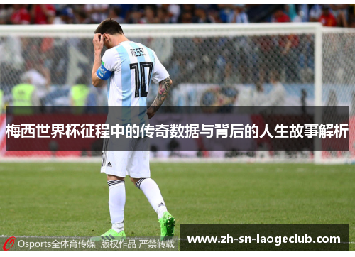 梅西世界杯征程中的传奇数据与背后的人生故事解析