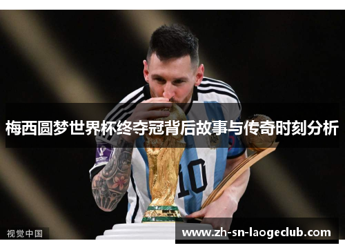 梅西圆梦世界杯终夺冠背后故事与传奇时刻分析