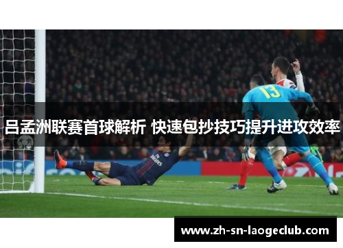 吕孟洲联赛首球解析 快速包抄技巧提升进攻效率