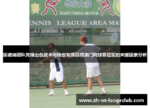 张德培团队凭借出色战术与稳定发挥赢得澳门网球赛冠军的关键因素分析