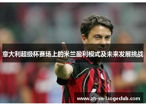 意大利超级杯赛场上的米兰盈利模式及未来发展挑战