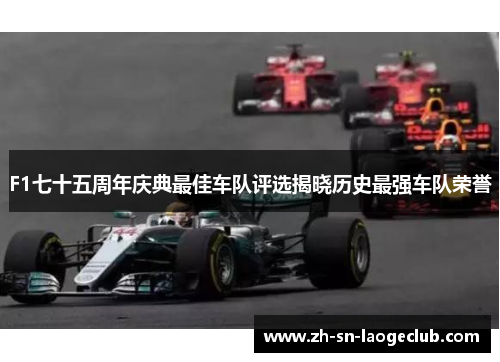 F1七十五周年庆典最佳车队评选揭晓历史最强车队荣誉