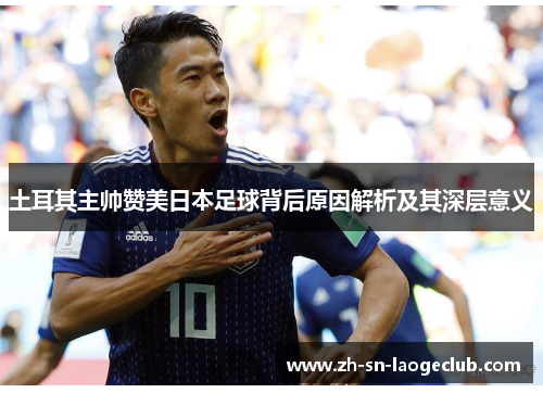 土耳其主帅赞美日本足球背后原因解析及其深层意义