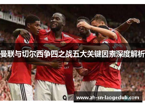 曼联与切尔西争四之战五大关键因素深度解析