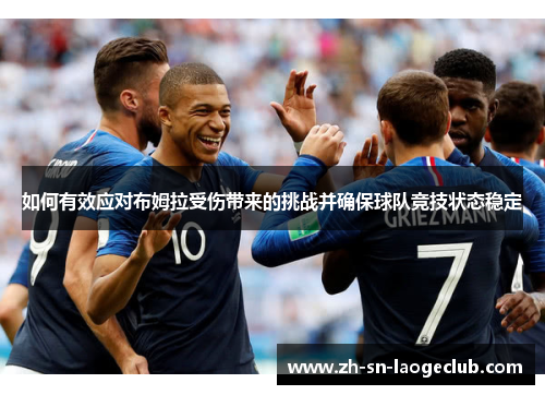 如何有效应对布姆拉受伤带来的挑战并确保球队竞技状态稳定