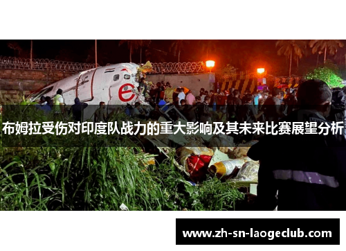 布姆拉受伤对印度队战力的重大影响及其未来比赛展望分析