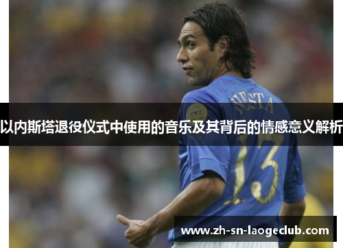 以内斯塔退役仪式中使用的音乐及其背后的情感意义解析