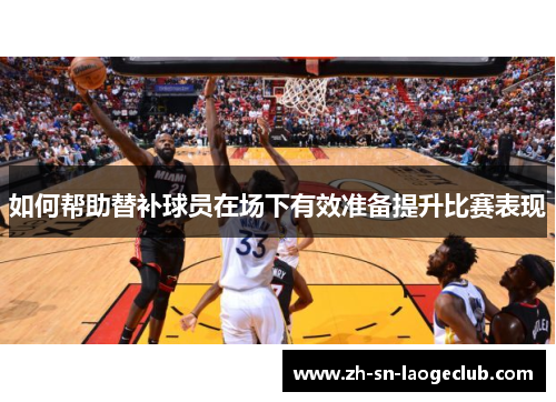 如何帮助替补球员在场下有效准备提升比赛表现