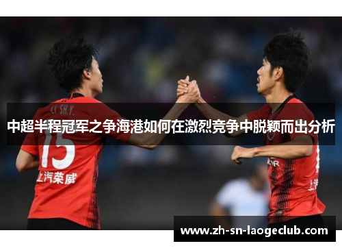 中超半程冠军之争海港如何在激烈竞争中脱颖而出分析