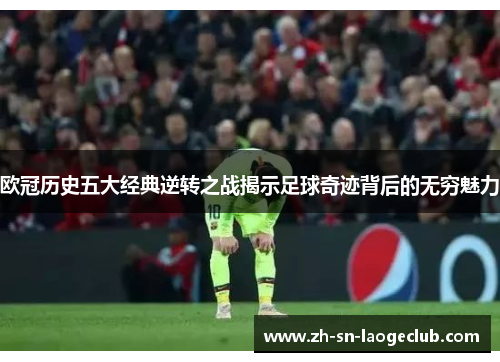 欧冠历史五大经典逆转之战揭示足球奇迹背后的无穷魅力