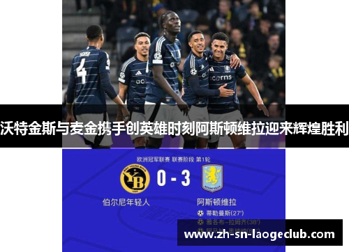 沃特金斯与麦金携手创英雄时刻阿斯顿维拉迎来辉煌胜利