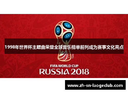 1998年世界杯主题曲荣登全球音乐榜单前列成为赛事文化亮点 1998年世界杯主题曲荣登全球音乐榜单前列成为赛事文化亮点