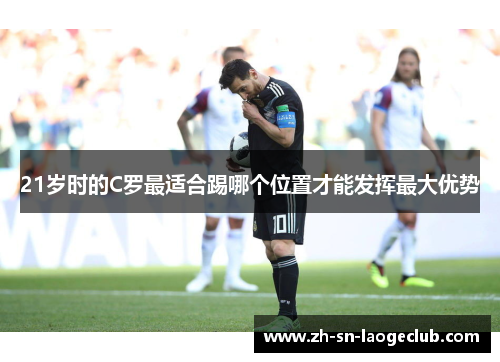 21岁时的C罗最适合踢哪个位置才能发挥最大优势