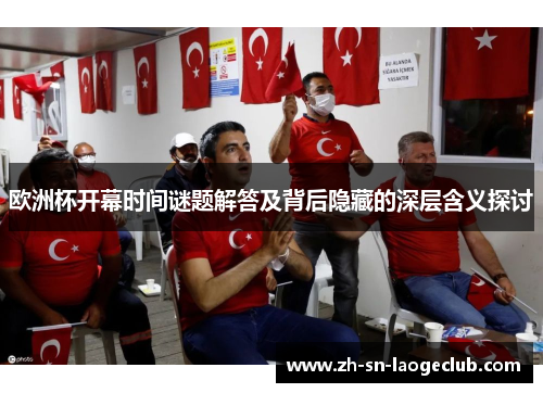 欧洲杯开幕时间谜题解答及背后隐藏的深层含义探讨 欧洲杯开幕时间谜题解答及背后隐藏的深层含义探讨