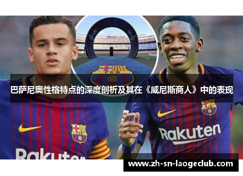 巴萨尼奥性格特点的深度剖析及其在《威尼斯商人》中的表现 巴萨尼奥性格特点的深度剖析及其在《威尼斯商人》中的表现