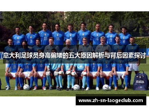 意大利足球员身高偏矮的五大原因解析与背后因素探讨 意大利足球员身高偏矮的五大原因解析与背后因素探讨