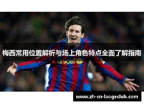 梅西常用位置解析与场上角色特点全面了解指南 梅西常用位置解析与场上角色特点全面了解指南