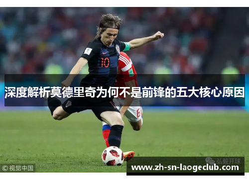 深度解析莫德里奇为何不是前锋的五大核心原因 深度解析莫德里奇为何不是前锋的五大核心原因