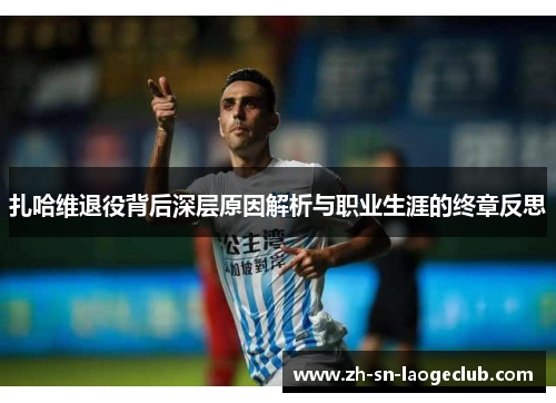 扎哈维退役背后深层原因解析与职业生涯的终章反思