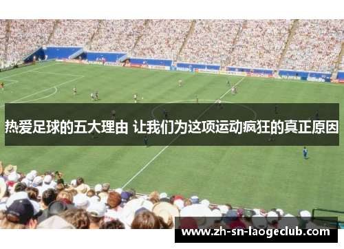 热爱足球的五大理由 让我们为这项运动疯狂的真正原因 热爱足球的五大理由 让我们为这项运动疯狂的真正原因