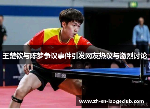 王楚钦与陈梦争议事件引发网友热议与激烈讨论