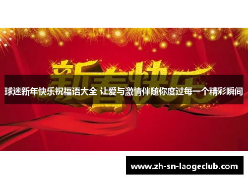 球迷新年快乐祝福语大全 让爱与激情伴随你度过每一个精彩瞬间 球迷新年快乐祝福语大全 让爱与激情伴随你度过每一个精彩瞬间