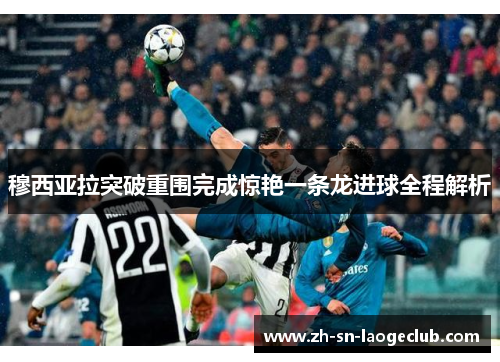 穆西亚拉突破重围完成惊艳一条龙进球全程解析 穆西亚拉突破重围完成惊艳一条龙进球全程解析