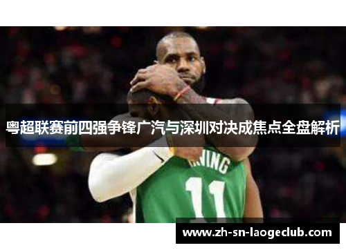 粤超联赛前四强争锋广汽与深圳对决成焦点全盘解析 粤超联赛前四强争锋广汽与深圳对决成焦点全盘解析