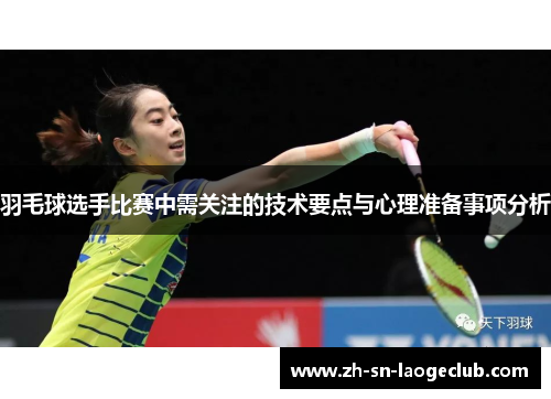 羽毛球选手比赛中需关注的技术要点与心理准备事项分析 羽毛球选手比赛中需关注的技术要点与心理准备事项分析