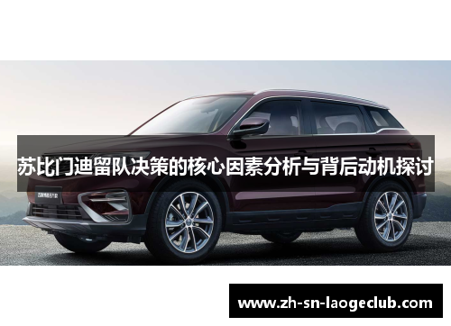 苏比门迪留队决策的核心因素分析与背后动机探讨 苏比门迪留队决策的核心因素分析与背后动机探讨