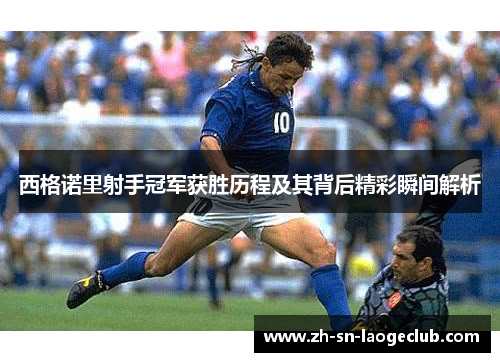 西格诺里射手冠军获胜历程及其背后精彩瞬间解析 西格诺里射手冠军获胜历程及其背后精彩瞬间解析