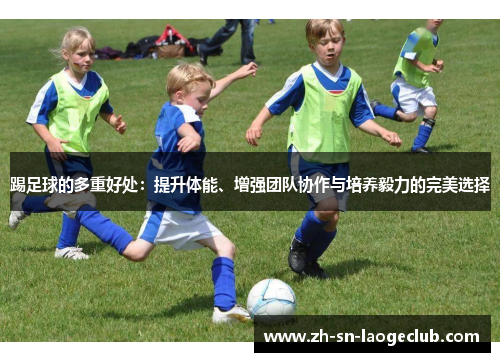 踢足球的多重好处:提升体能、增强团队协作与培养毅力的完美选择 踢足球的多重好处:提升体能、增强团队协作与培养毅力的完美选择