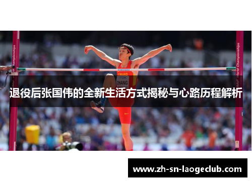退役后张国伟的全新生活方式揭秘与心路历程解析 退役后张国伟的全新生活方式揭秘与心路历程解析