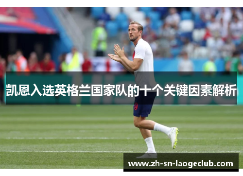 凯恩入选英格兰国家队的十个关键因素解析