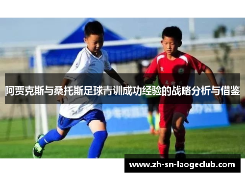 阿贾克斯与桑托斯足球青训成功经验的战略分析与借鉴 阿贾克斯与桑托斯足球青训成功经验的战略分析与借鉴