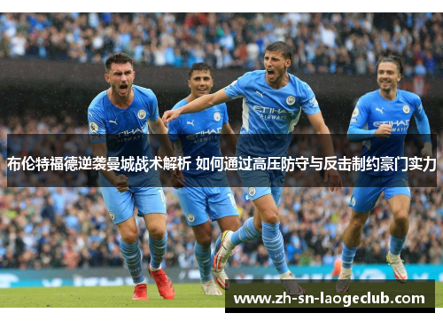 布伦特福德逆袭曼城战术解析 如何通过高压防守与反击制约豪门实力