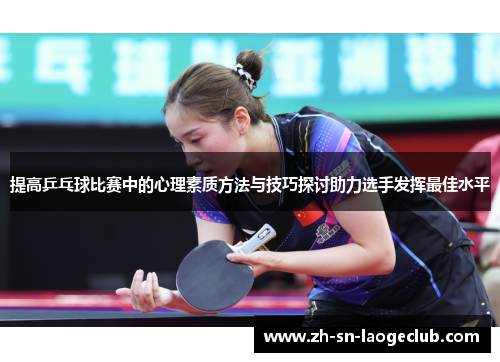 提高乒乓球比赛中的心理素质方法与技巧探讨助力选手发挥最佳水平 提高乒乓球比赛中的心理素质方法与技巧探讨助力选手发挥最佳水平
