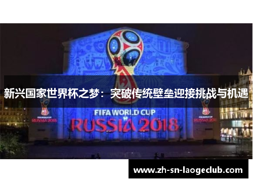 新兴国家世界杯之梦:突破传统壁垒迎接挑战与机遇 新兴国家世界杯之梦:突破传统壁垒迎接挑战与机遇
