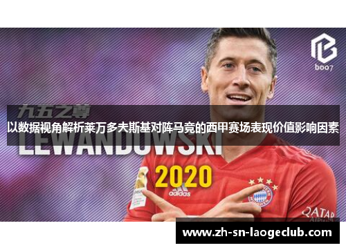 以数据视角解析莱万多夫斯基对阵马竞的西甲赛场表现价值影响因素