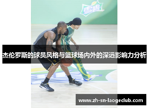 杰伦罗斯的球员风格与篮球场内外的深远影响力分析 杰伦罗斯的球员风格与篮球场内外的深远影响力分析