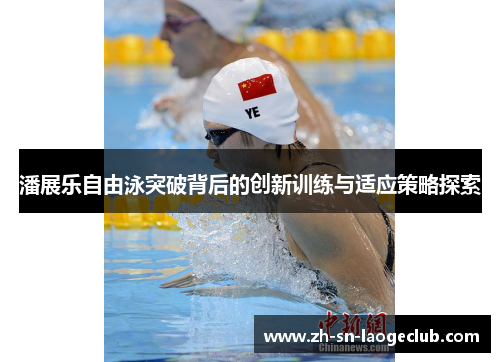 潘展乐自由泳突破背后的创新训练与适应策略探索 潘展乐自由泳突破背后的创新训练与适应策略探索