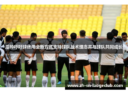 瓜帅呼吁球迷用全新方式支持球队战术理念并与球队共同成长 瓜帅呼吁球迷用全新方式支持球队战术理念并与球队共同成长