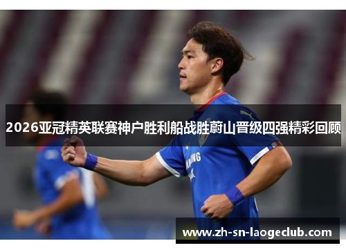 2026亚冠精英联赛神户胜利船战胜蔚山晋级四强精彩回顾 2026亚冠精英联赛神户胜利船战胜蔚山晋级四强精彩回顾