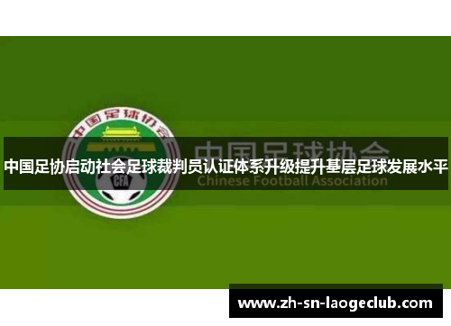 中国足协启动社会足球裁判员认证体系升级提升基层足球发展水平