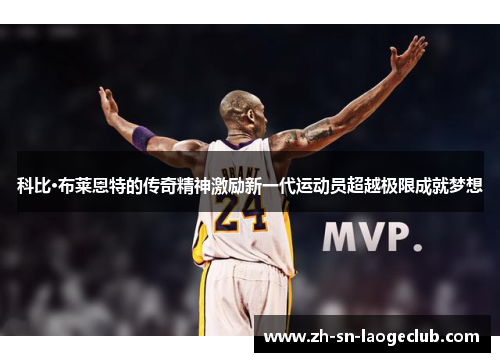 科比·布莱恩特的传奇精神激励新一代运动员超越极限成就梦想 科比·布莱恩特的传奇精神激励新一代运动员超越极限成就梦想