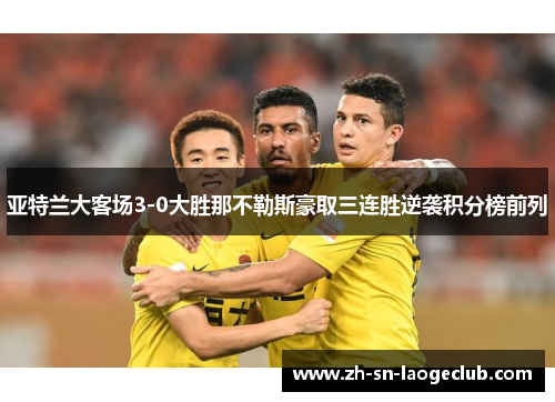 亚特兰大客场3-0大胜那不勒斯豪取三连胜逆袭积分榜前列